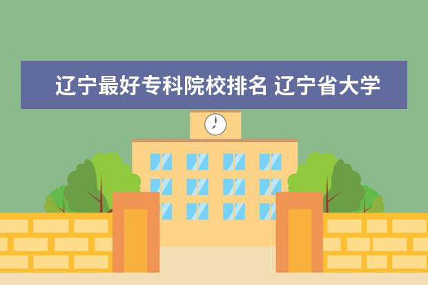 辽宁最好专科院校排名 辽宁省大学专科学校排名榜