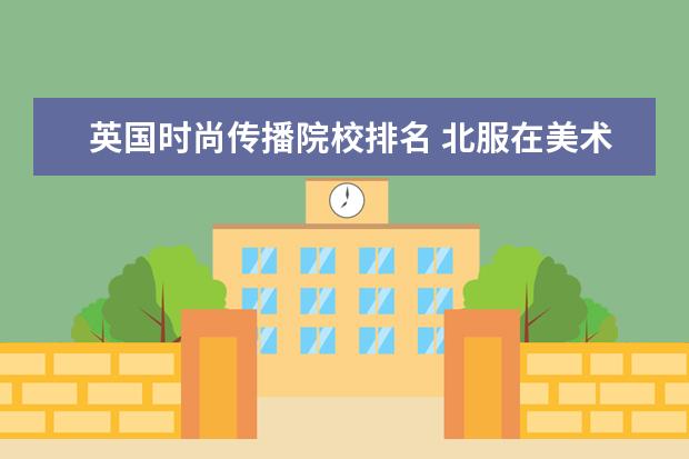英国时尚传播院校排名 北服在美术界是什么地位?