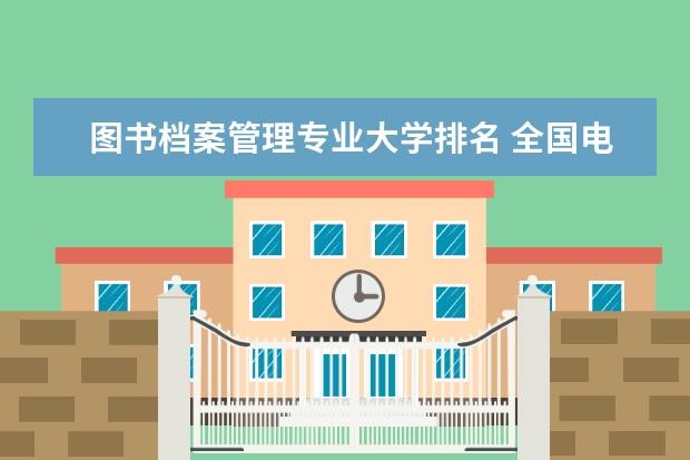图书档案管理专业大学排名 全国电子商务及法律专业大学排名及分数线
