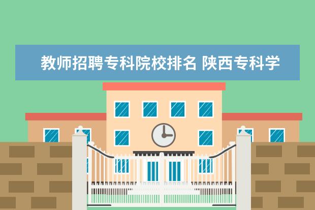 教师招聘专科院校排名 陕西专科学校排名