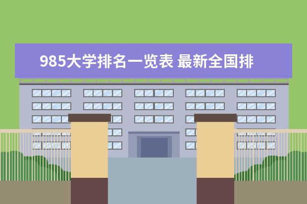 985大学排名一览表 最新全国排行榜