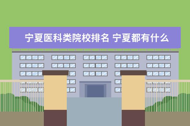 宁夏医科类院校排名 宁夏都有什么大学排名