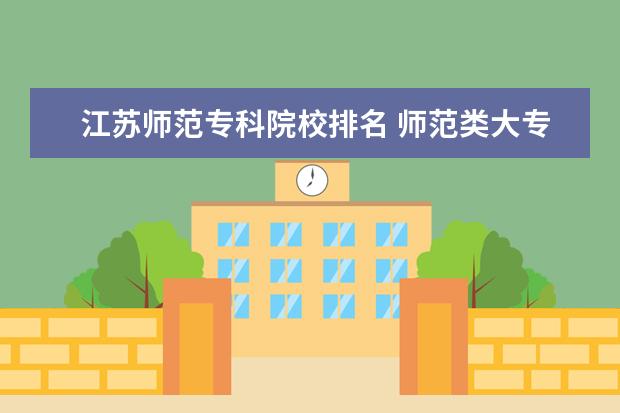 江苏师范专科院校排名 师范类大专院校排名
