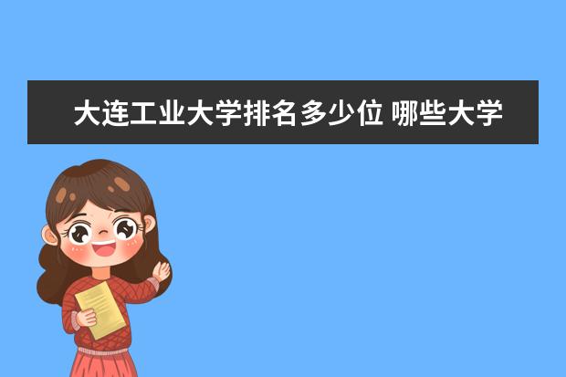 大连工业大学排名多少位 哪些大学好