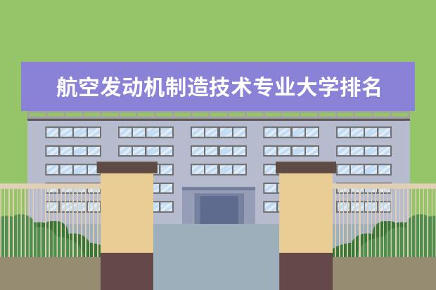 航空发动机制造技术专业大学排名 全国交通运输类专业大学排名及分数线