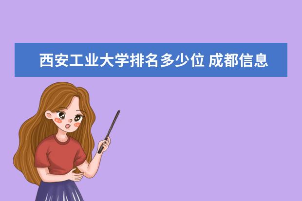 西安工业大学排名多少位 成都信息工程大学排名多少位