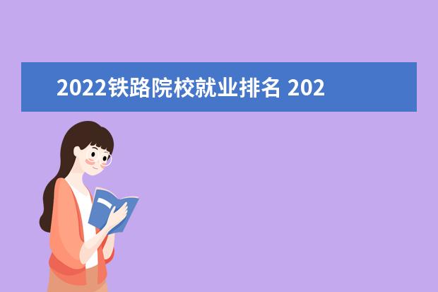 2022铁路院校就业排名 2022铁路局认可的铁路大专-铁路局认可的专科学校有...