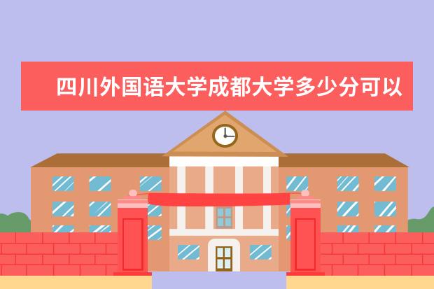 四川外国语大学成都大学多少分可以上 宁德师范学院简介