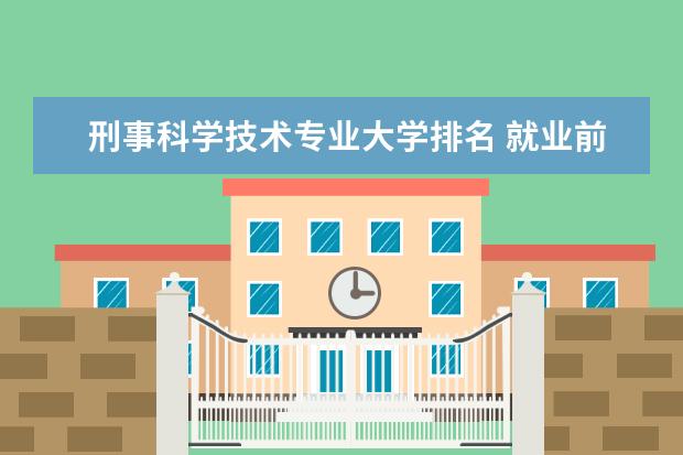 刑事科学技术专业大学排名 就业前景怎么样