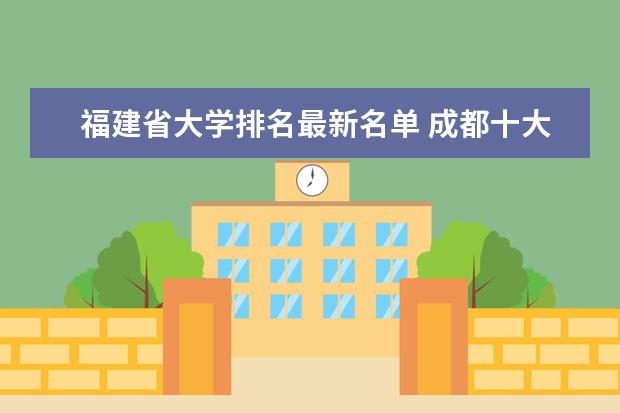福建省大学排名最新名单 成都十大名牌大学