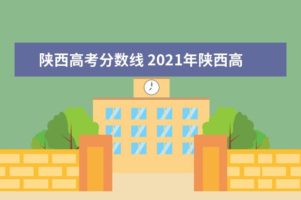 陕西高考分数线 2021年陕西高考分数线是多少?