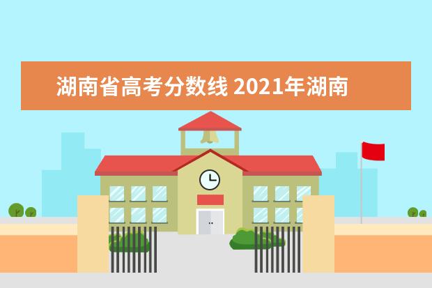 湖南省高考分数线 2021年湖南省高考录取分数线一览表