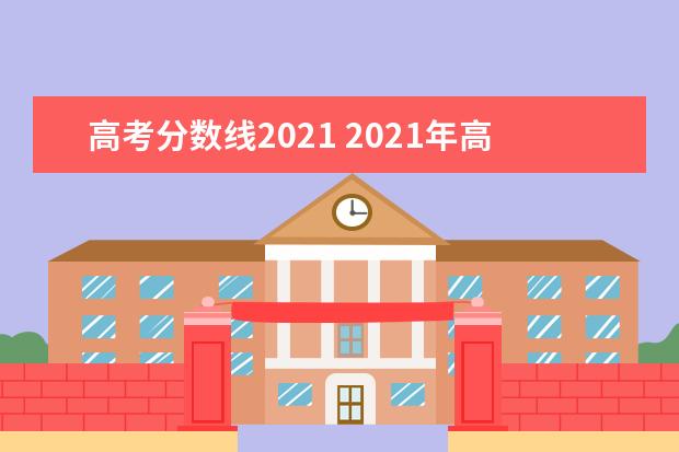 高考分数线2021 2021年高考录取分数线一览表