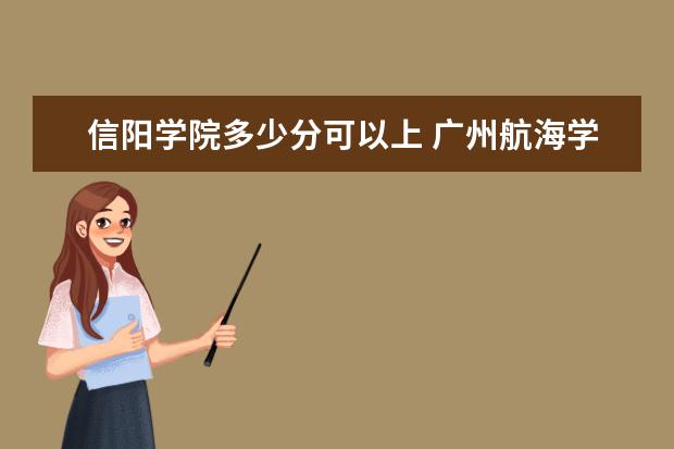 信阳学院多少分可以上 广州航海学院简介