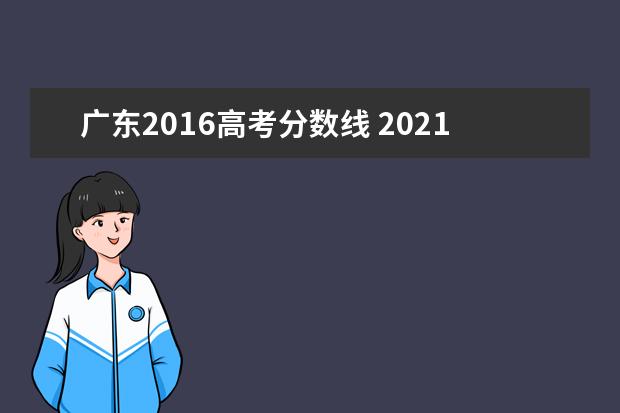 广东2016高考分数线 2021年广东高考录取分数线一览表