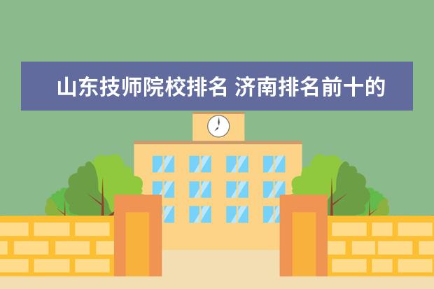 山东技师院校排名 济南排名前十的技校