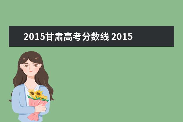 2015甘肃高考分数线 2015年甘肃省高考一本分数线是多少
