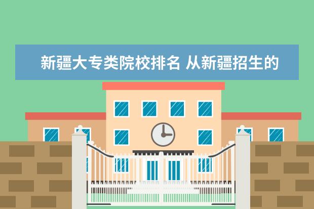 新疆大专类院校排名 从新疆招生的内地大专学校