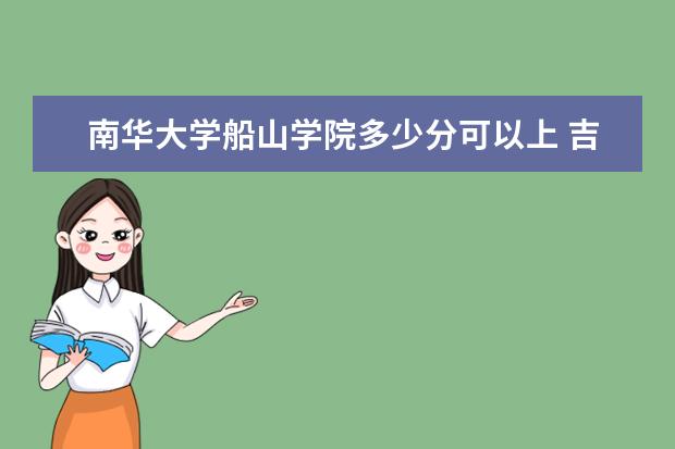<a target="_blank" href="/xuexiao6310/" title="南华大学船山学院">南华大学船山学院</a>多少分可以上 吉林交通职业技术学院多少分可以上
