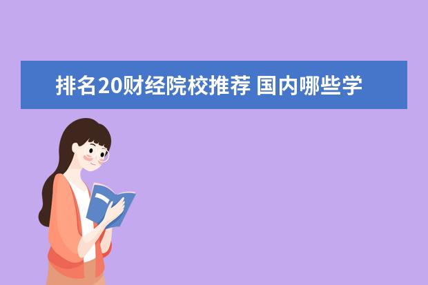 排名20财经院校推荐 国内哪些学校的财政学专业比较好?