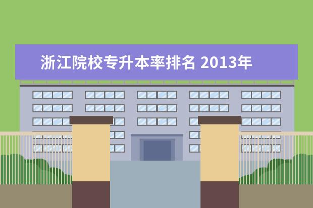 浙江院校专升本率排名 2013年浙江省普通高校专升本考试,院校排名