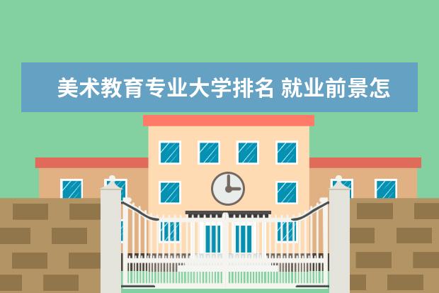 美术教育专业大学排名 就业前景怎么样