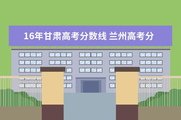 16年甘肃高考分数线 兰州高考分数线