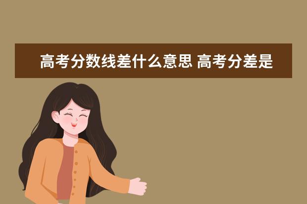 高考分数线差什么意思 高考分差是什么意思