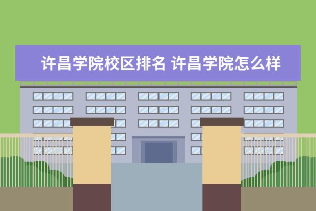 许昌学院校区排名 许昌学院怎么样?