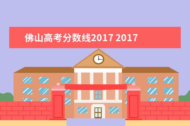 佛山高考分数线2017 2017湖北省技能高考400分以上能进那些学校