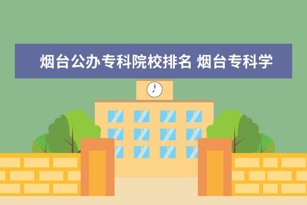 烟台公办专科院校排名 烟台专科学校公办有哪些