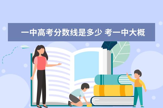 一中高考分数线是多少 考一中大概要多少分