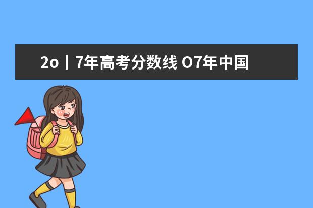 2o丨7年高考分数线 O7年中国省会城市GDP排名