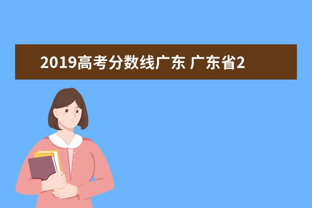2019高考分数线广东 广东省2019年高考分数线