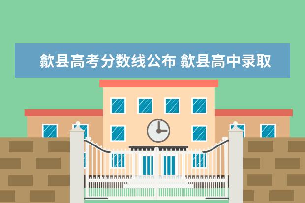 歙县高考分数线公布 歙县高中录取分数线2022