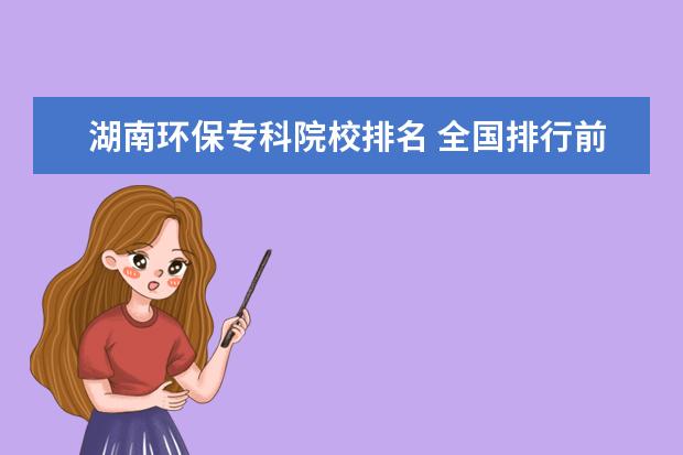 湖南环保专科院校排名 全国排行前十位的技校。(职业技术学校)