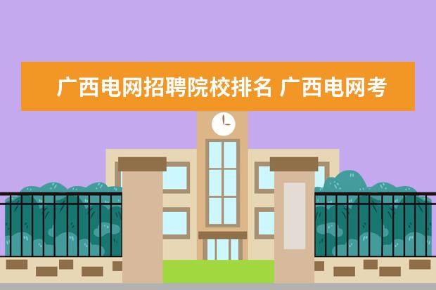 广西电网招聘院校排名 广西电网考试,2018区内招聘主要考哪些内容? - 百度...