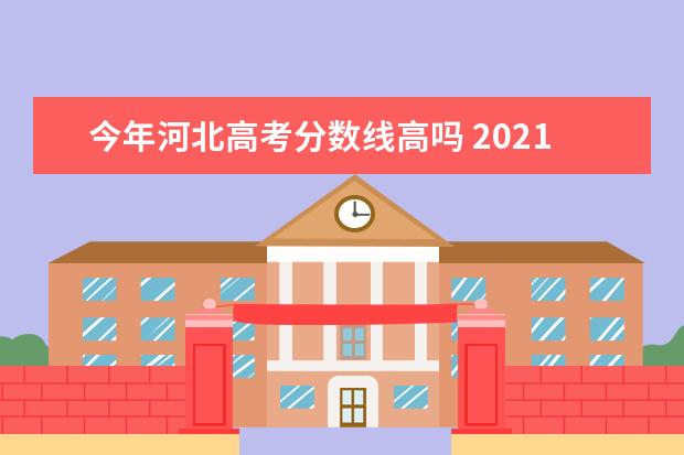 今年河北高考分数线高吗 2021年河北高考分数线是多少?