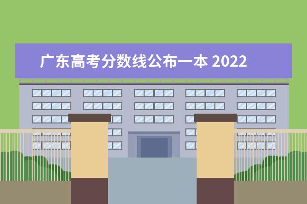 广东高考分数线公布一本 2022广东高考一本分数线