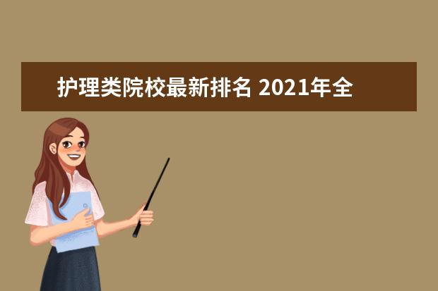 护理类院校最新排名 2021年全国护理学专业大学排名及分数线