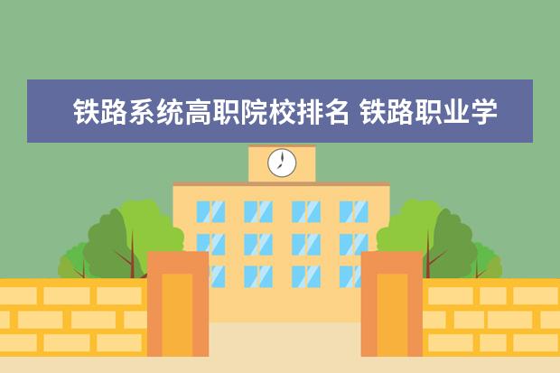 铁路系统高职院校排名 铁路职业学校排名 前十名