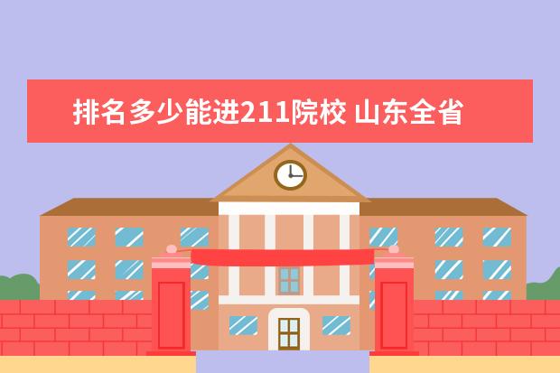排名多少能进211院校 山东全省排名多少能上211