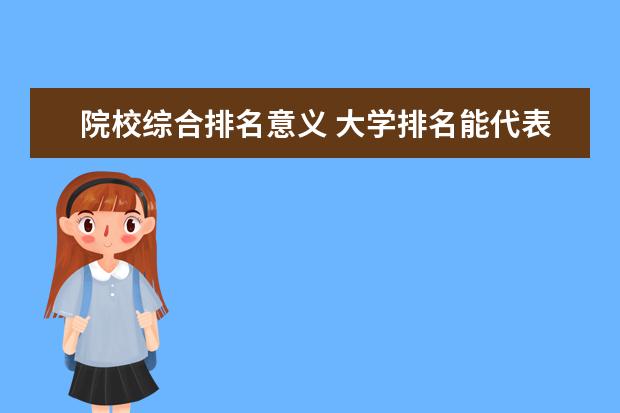 院校综合排名意义 大学排名能代表学校的真实水平吗?为什么呢? - 百度...
