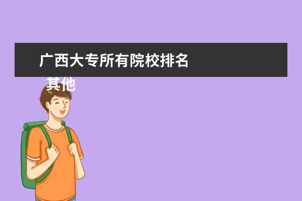 广西大专所有院校排名 
  其他信息：
  <br/>