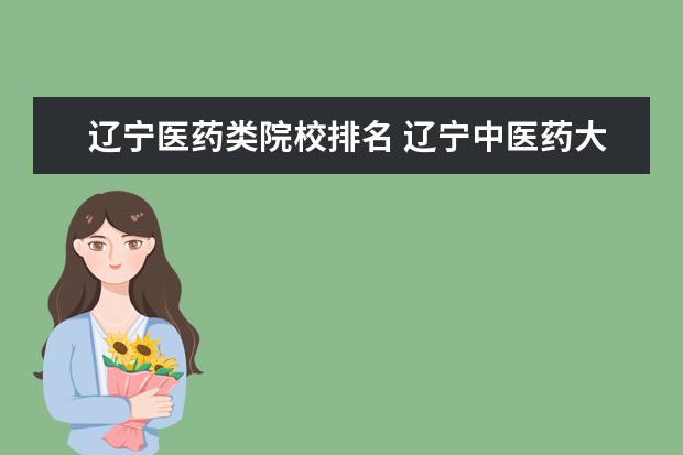 辽宁医药类院校排名 辽宁中医药大学排名