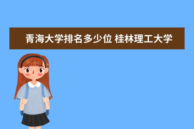 青海大学排名多少位 桂林理工大学排名多少位