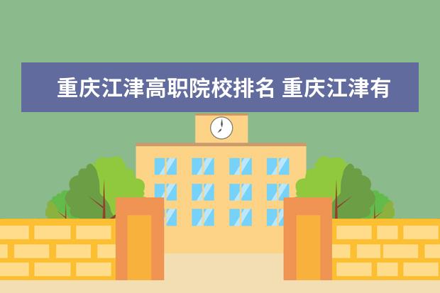重庆江津高职院校排名 重庆江津有哪些大学?最好注明一下本科还是专科以及...
