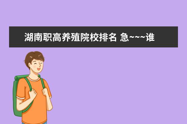 湖南职高养殖院校排名 急~~~谁知道中国各个大学在湖南2005年的录取分数线...