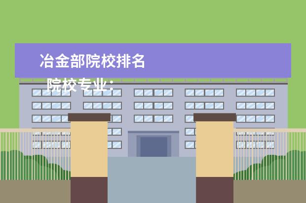 冶金部院校排名 
  院校专业：
  <br/>