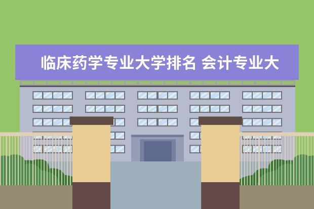 临床药学专业大学排名 会计专业大学排名前50